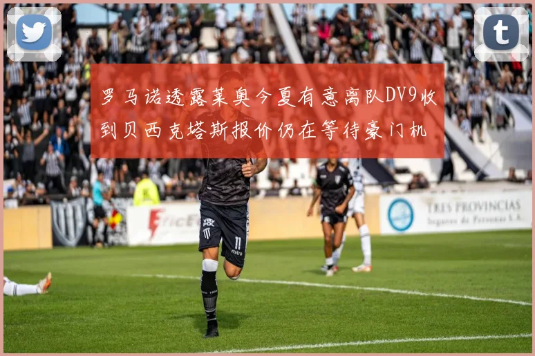 罗马诺透露莱奥今夏有意离队DV9收到贝西克塔斯报价仍在等待豪门机会