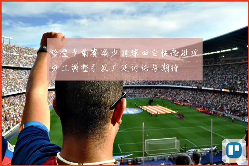 哈登季前赛减少持球回合快船进攻分工调整引发广泛讨论与期待