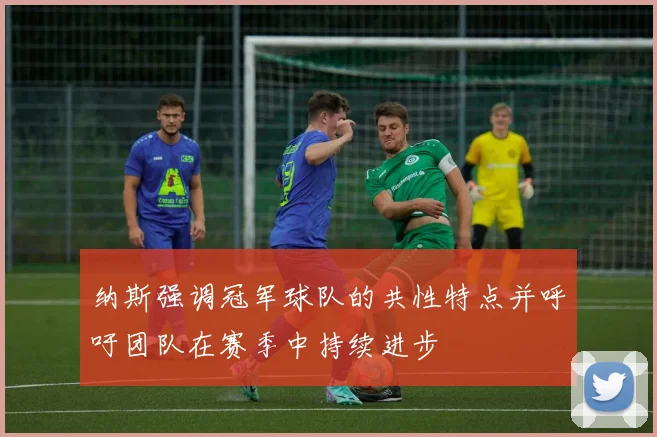 纳斯强调冠军球队的共性特点并呼吁团队在赛季中持续进步