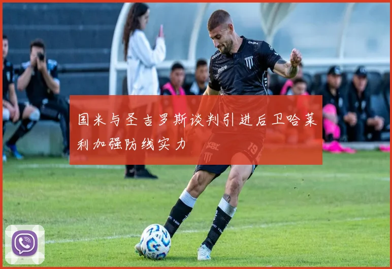 国米与圣吉罗斯谈判引进后卫哈莱利加强防线实力