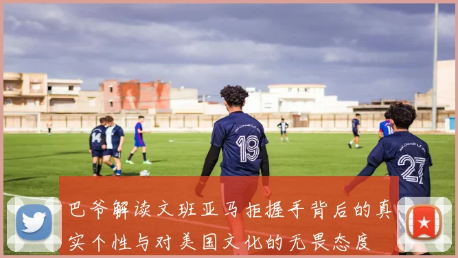 巴爷解读文班亚马拒握手背后的真实个性与对美国文化的无畏态度