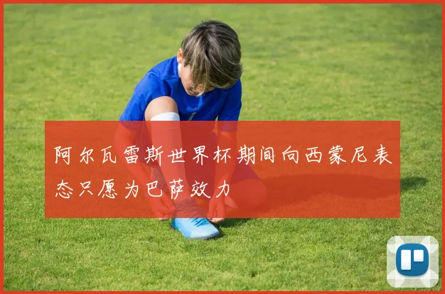 阿尔瓦雷斯世界杯期间向西蒙尼表态只愿为巴萨效力