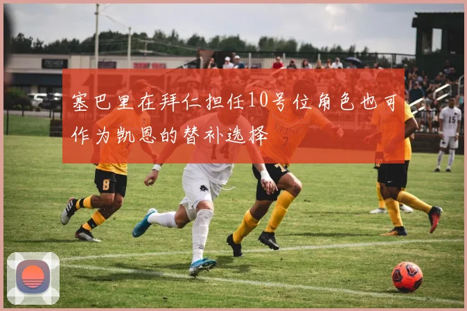 塞巴里在拜仁担任10号位角色也可作为凯恩的替补选择
