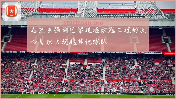 恩里克强调巴黎追逐欧冠三连的决心与动力超越其他球队