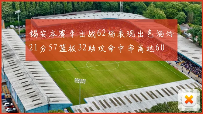 锡安本赛季出战62场表现出色场均21分57篮板32助攻命中率高达60