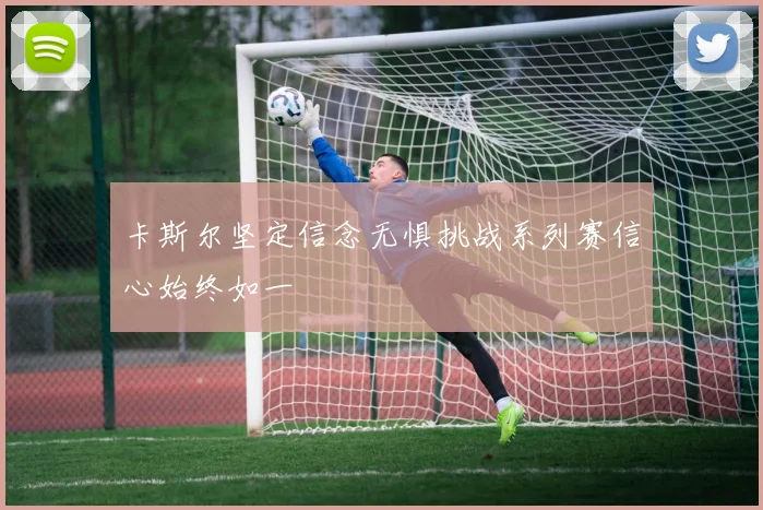 卡斯尔坚定信念无惧挑战系列赛信心始终如一