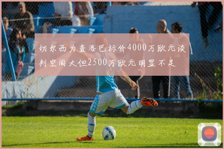 切尔西为查洛巴标价4000万欧元谈判空间大但2500万欧元明显不足
