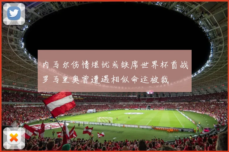 内马尔伤情堪忧或缺席世界杯首战罗马里奥曾遭遇相似命运被裁